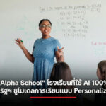หมดยุคครูยืนสอนหน้าห้อง เมื่อ “Alpha School” โรงเรียนที่ใช้ AI 100% ชูโมเดลการเรียนแบบ Personalization